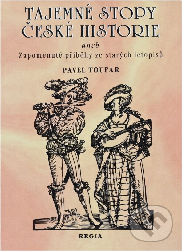 Kniha: Tajemné stopy české historie, aneb, Zapomenuté příběhy ze starých letopisů (Pavel Toufar). Regia, 1998
