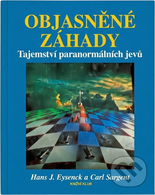 Kniha: Objasněné záhady : Tajemství paranormálních jevů (Carl Sargent a H. J. Eysenck). Knižní klub, 1994