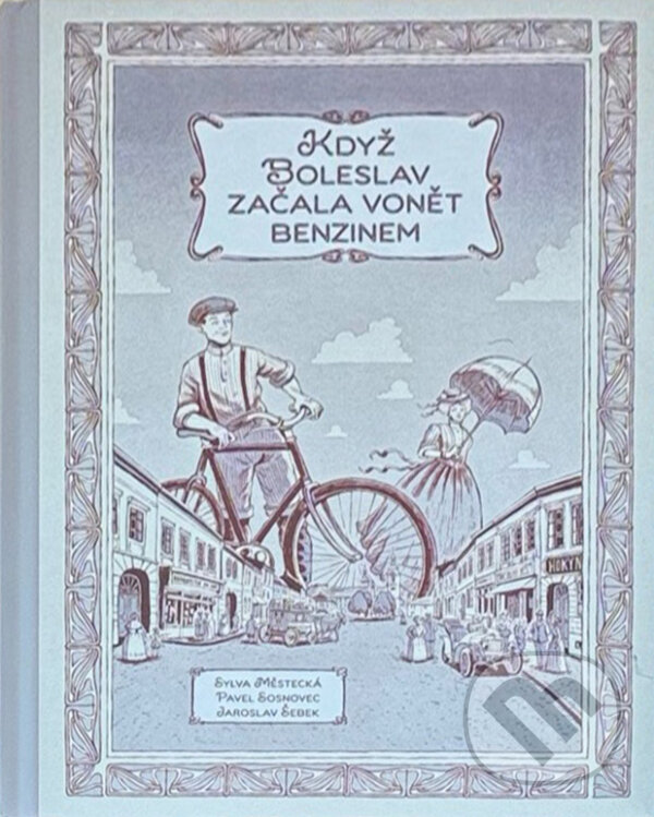 Kniha: Když Boleslav začala vonět benzinem, aneb, Mladá Boleslav na přelomu XIX. a XX. století (Sylva Městecká, Pavel Sosnovec a Jaroslav Šebek). , 2022