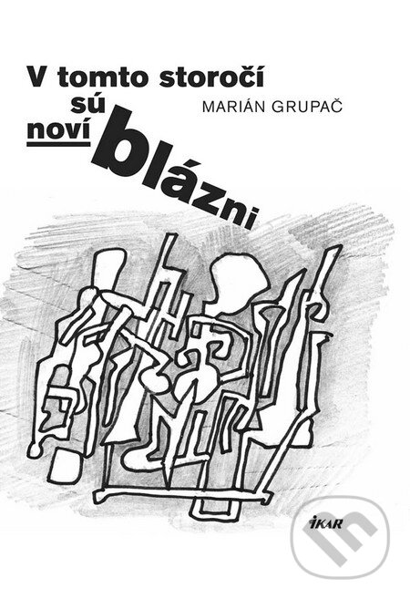 Kniha: V tomto storočí sú noví blázni (Marián Grupač). Ikar, 2015