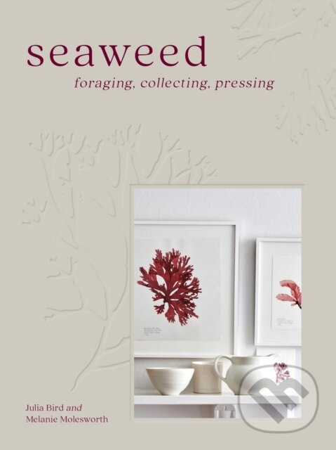 Levně Seaweed (Foraging, Collecting, Pressing) - Melanie Molesworth, Julia Bird - kniha z kategorie Dom, byt a záhrada