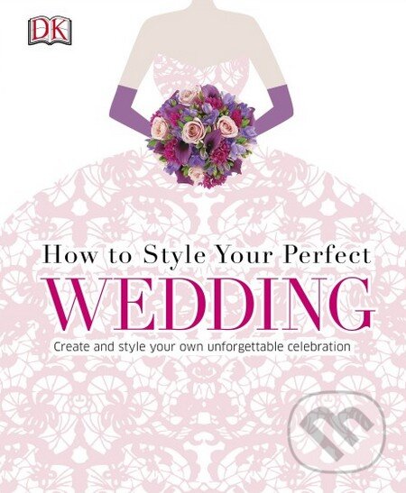 Levně How To Style Your Perfect Wedding (Create and style your own gettable celebration) - kniha z kategorie Vzťahy a rodina