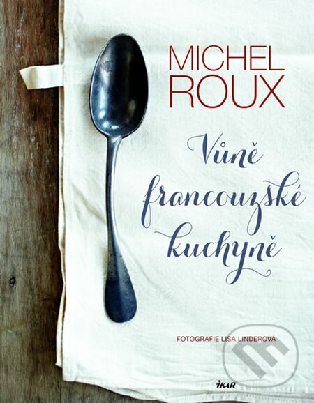 Vůně francouzské kuchyně - Michel Roux, Ikar CZ, 2015