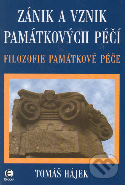Kniha: Zánik a vznik památkových péčí (Tomáš Hájek). Epocha, 2005