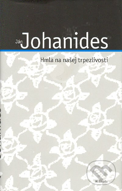 Hmla na našej trpezlivosti - Ján Johanides, Koloman Kertész Bagala, 2005