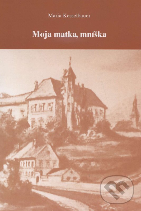 Levně Moja matka, mníška - Maria Kesselbauer - kniha z kategorie Beletria