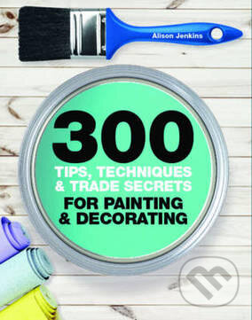 Levně 300 Tips, Techniques, and Trade Secrets for Painting and Decorating - kniha z kategorie Dom, byt a záhrada