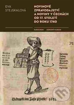 Kniha: Novinové zpravodajství a noviny v Čechách od 17. století do roku 1740 (Eva Stejskalová). Univerzita Karlova v Praze, 2015