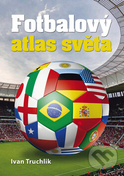 Fotbalový atlas světa - Ivan Truchlik, Ottovo nakladatelství, 2015