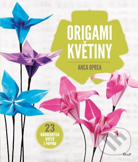 Origami květiny - Anca Oprea, Ikar CZ, 2015