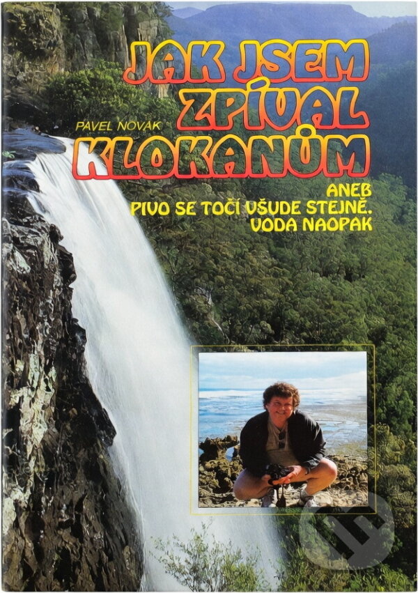 Kniha: Jak jsem zpíval klokanům, aneb, Pivo se točí všude stejně, voda naopak (Pavel Novák). , 1997