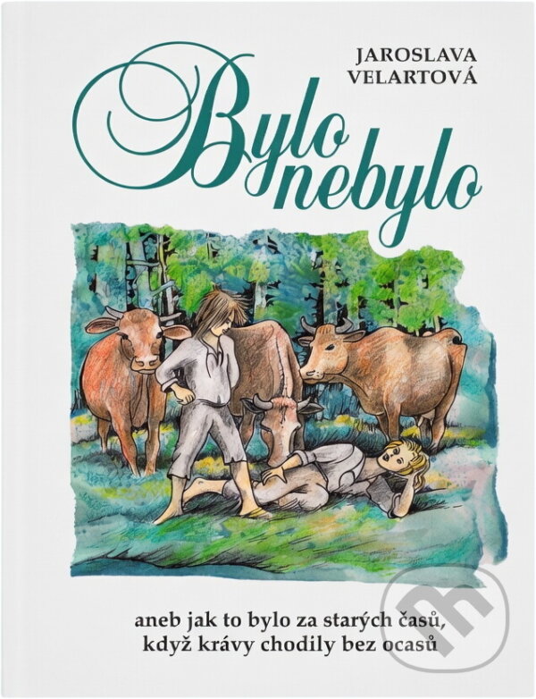 Kniha: Bylo nebylo, aneb, Jak to bylo za starých časů, když krávy chodily bez ocasů (Jaroslava Velartová). , 2017