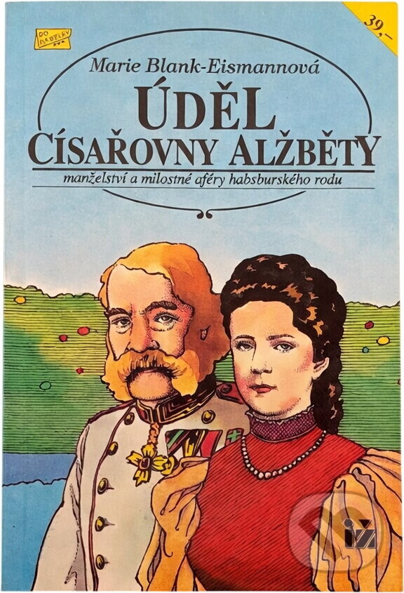 Kniha: Úděl císařovny Alžběty : manželství a milostné aféry habsburskéhho rodu (Marie Blank-Eismann). Ivo Železný, 1993
