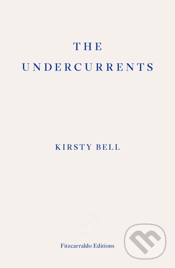 The Undercurrents - Kirsty Bell, Fitzcarraldo Editions, 2022