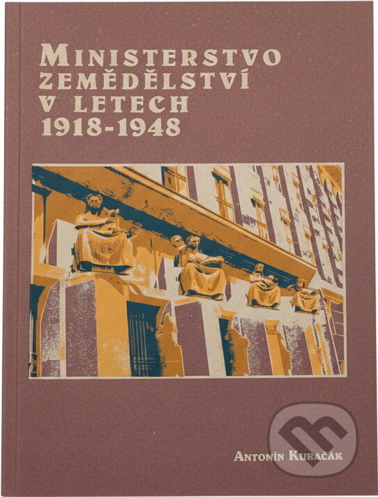 Kniha: Ministerstvo zemědělství v letech 1918-1948 : osudy úřadu a jeho ministrů (Antonín Kubačák). , 2005