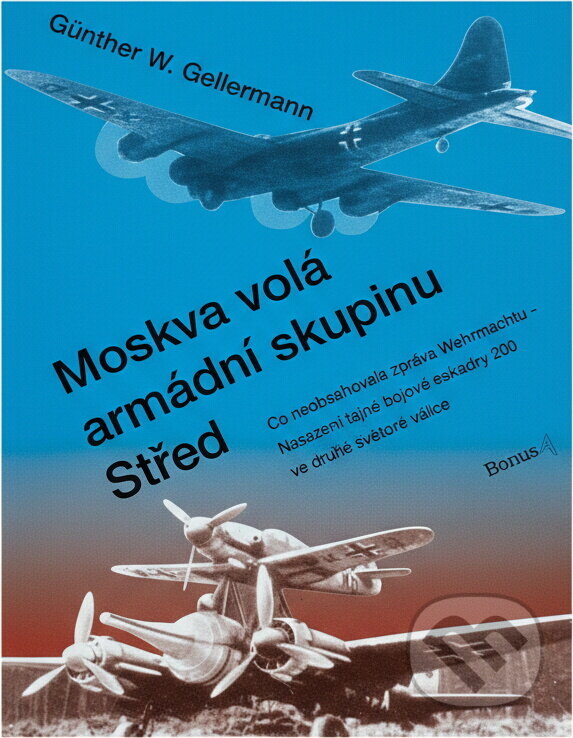 Kniha: Moskva volá armádní skupinu Střed : co neobsahovala zpráva Wehrmachtu - nasazení tajné bojové eskadry 200 ve druhé světové válce (Günther W. Gellermann). , 1995