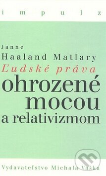 Ľudské práva ohrozené mocou a relativizmom - Janne Haaland Matlary, Vydavateľstvo Michala Vaška, 2010