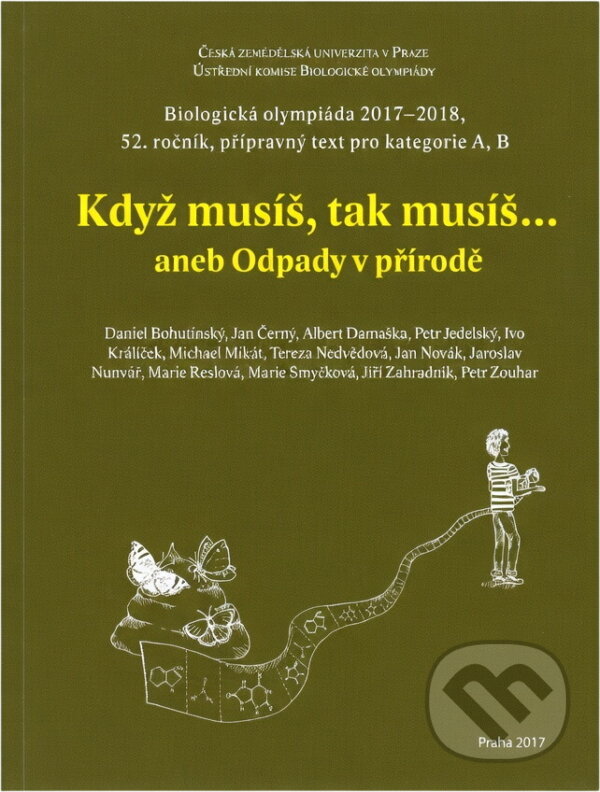 Kniha: Když musíš, tak musíš..., aneb, Odpady v přírodě : biologická olympiáda 2017-18, 52. ročník : přípravný text pro kategorie A, B (Daniel Bohutínský, Jan Černý, Albert Damaška, Petr Jedelský, Ivo Králíček, Michael Mikát, Tereza Schimerová, Jan Novák, Jaroslav Nunvář, Marie Reslová, Marie Smyčková, Jiří Zahradník a Petr Zouhar). , 2017