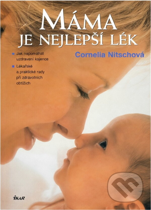 Kniha: Máma je nejlepší lék : jak napomáhat uzdravení kojence : lékařské a praktické rady při zdravotních obtížích (Cornelia Nitsch). Ikar, 2005