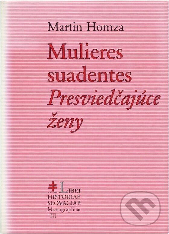 Kniha: Mulieres suadentes = Presviedčajúce ženy : štúdie z dejín ženskej panovníckej svätosti v strednej a vo východnej Európe v 10.-13. storočí (Martin Homza). Lúč, 2002