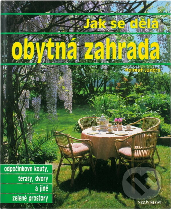 Kniha: Jak sa dělá obytná zahrada : odpočinkové kouty, terasy, dvory a jiné zelené prostory (Helmut Jantra). Nezávislosť, 1994