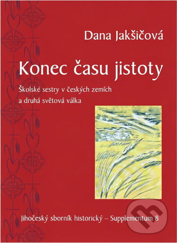 Kniha: Konec času jistoty : Školské sestry v českých zemích a druhá světová válka (Dana Jakšičová a Marie Fabiola). Jihočeské muzeum, 2018