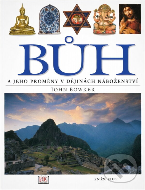 Kniha: Bůh a jeho proměny v dějinách náboženství (John Bowker). Knižní klub, 2004