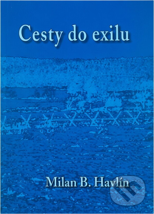 Kniha: Cesty do exilu (Milan B. Havlín). ATELIER IM, 2006