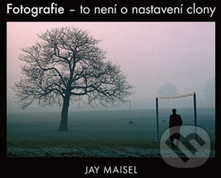 Levně Fotografie – to není o nastavení clony - Jay Maisel - kniha z kategorie Fotografie