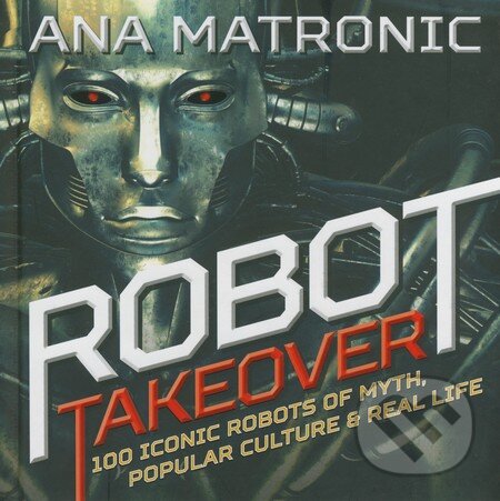 Levně Robot Takeover (100 Iconic Robots of Myth, Popular Culture and Reali Life) - kniha z kategorie Odborné a náučné