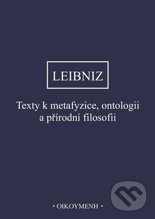 Texty k metafyzice, ontologii a přírodní filosofii - Gottfried Wilhelm Leibniz, OIKOYMENH, 2023