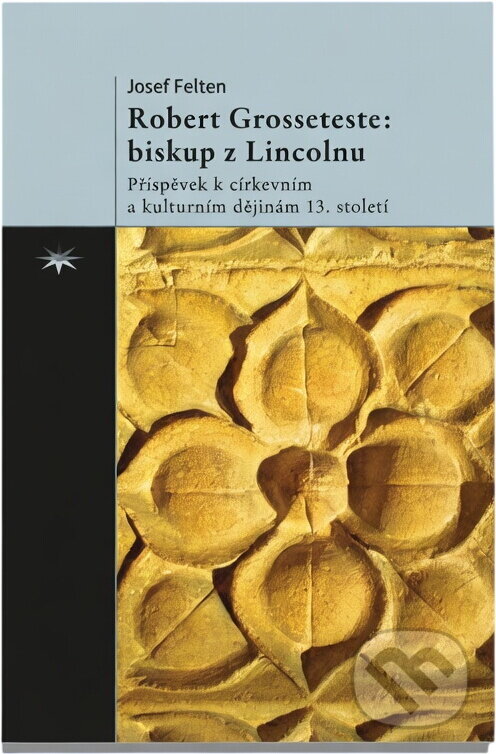 Kniha: Robert Grosseteste: biskup z Lincolnu : příspěvek k církevním a kulturním dějinám 13. století (Joseph Felten). Refugium Velehrad-Roma, 2014