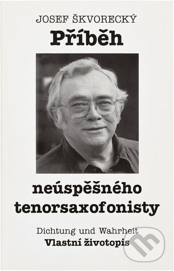 Kniha: Příběh neúspěšného tenorsaxofonisty : Dichtung und Wahrheit : vlastní životopis (Josef Škvorecký). , 1994