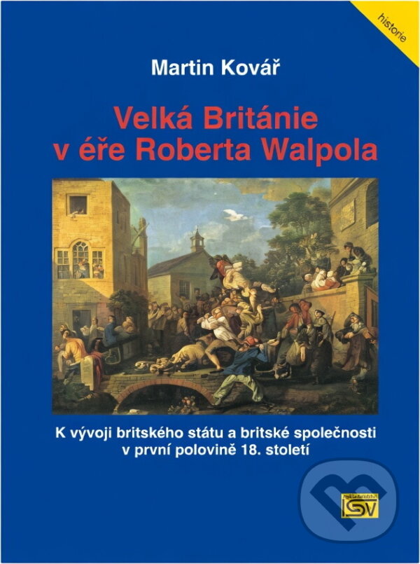 Kniha: Velká Británie v éře Roberta Walpola : k vývoji britského státu a britské společnosti v první polovině 18. století (Martin Kovář). ISV, 2004