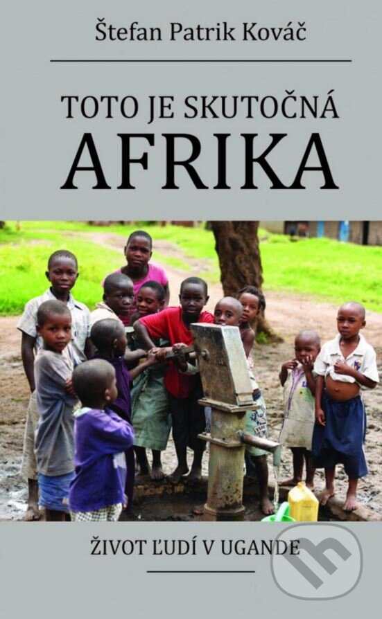 Levně Toto je skutočná Afrika (Život ľudí v Ugande) - Štefan Patrik Kováč - kniha z kategorie Cestopisy z Afriky