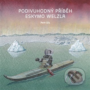 Levně Podivuhodný příběh Eskymo Welzla - Petr Sís - kniha z kategorie Rozprávky