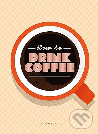 Levně How to Drink Coffee - Sarah Ford - kniha z kategorie Kuchárky