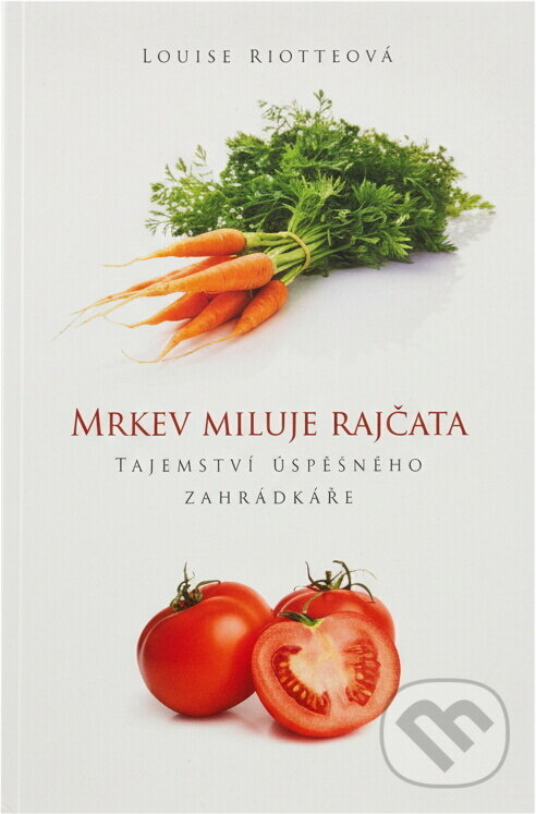 Kniha: Mrkev miluje rajčata : tajemství úspěšného zahrádkáře (Louise Riotte). Euromedia Group, 2011