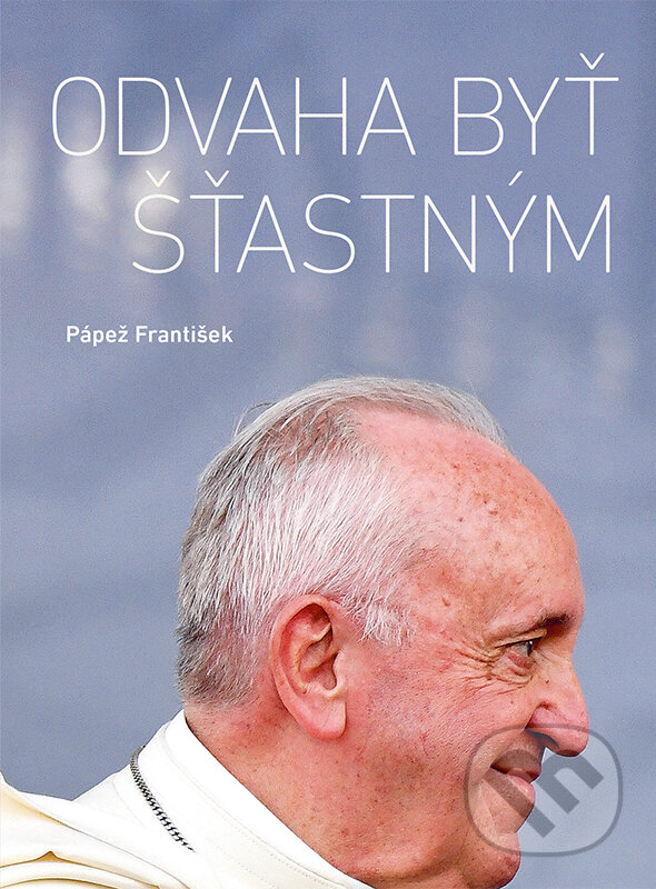 Kniha: Odvaha byť šťastným (Jorge Mario Bergoglio – pápež František). Spolok svätého Vojtecha, 2023