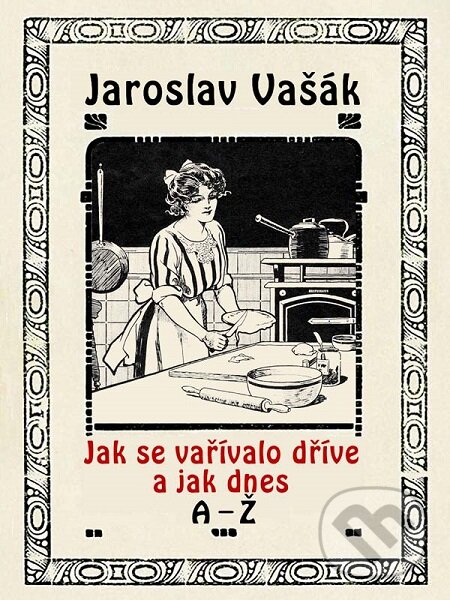Jak se vařívalo dříve a jak dnes A-Ž - Jaroslav Vašák, Nakladatelství Viking