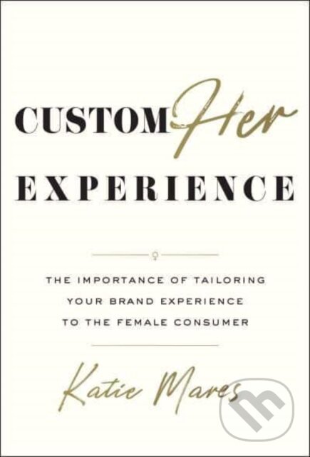 Levně CustomHER Experience (The Importance of Tailoring Your Brand Experience to the Female Consumer) - kniha z kategorie Marketing