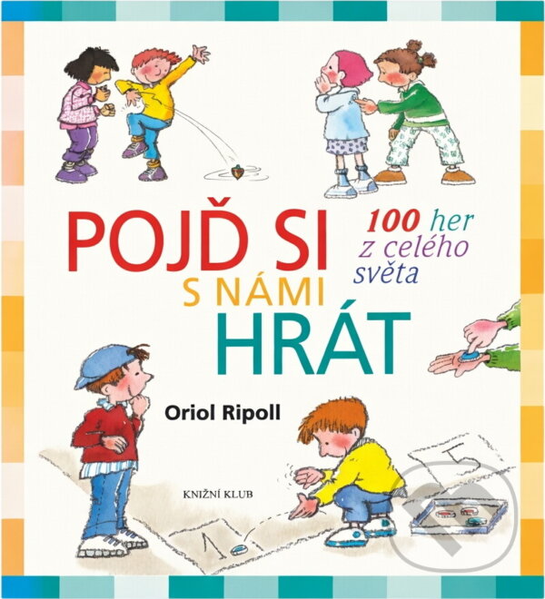 Kniha: Pojď si s námi hrát : 100 her z celého světa (Oriol Ripoll). Knižní klub, 2010
