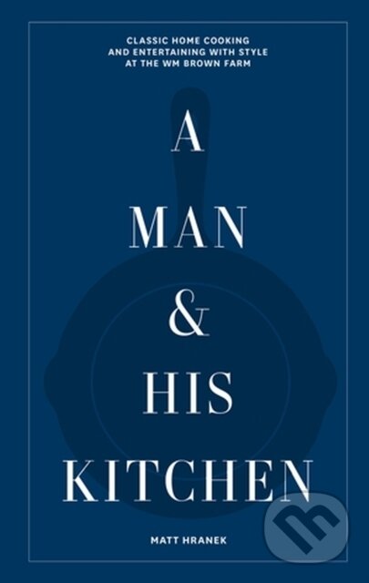 Levně A Man & His Kitchen (Classic Home Cooking and Entertaining with Style at the Wm Brown Farm) - kniha z kategorie Kuchárky