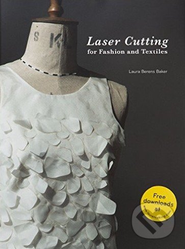 Laser Cutting for Fashion and Textiles - Laura Berens Baker, Laurence King Publishing, 2016