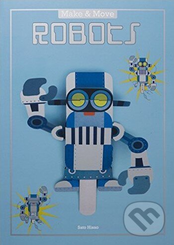 Make and Move: Robots - Sato Hisao, Laurence King Publishing, 2016