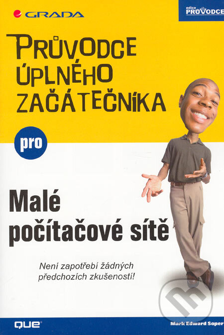 Kniha: Průvodce úplného začátečníka pro malé počítačové sítě (Mark Edward Soper). Grada, 2005