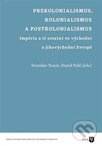 Prekolonialismus, kolonialismus, postkolonialismus - Stanislav Tumis, Hanuš Nykl, Filozofická fakulta UK v Praze, 2016