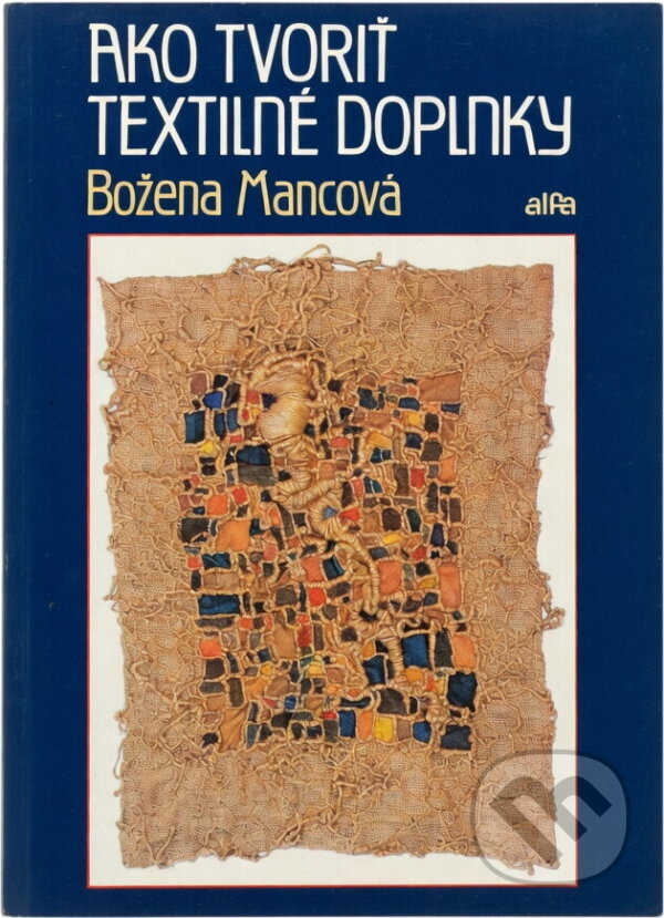 Kniha: Ako tvoriť textilné doplnky (Božena Mancová). Alfa, 1990