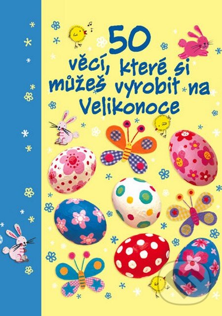 Kniha: 50 věcí, které si můžeš vyrobit na Velikonoce (Svojtka&Co.). Svojtka&Co., 2012