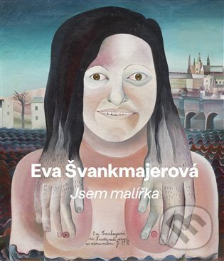 Kniha: Eva Švankmajerová - Jsem malířka (Bertrand Schmitt, František Dryje, Jan Švankmajer a Šimon Svěrák). Kavka, 2023